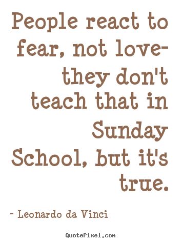 Leonardo Da Vinci image quotes - People react to fear, not love- they don't teach that in.. - Love quotes