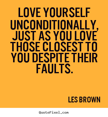Diy picture quotes about love - Love yourself unconditionally, just as you..