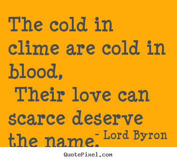 Quotes about love - The cold in clime are cold in blood, their love..