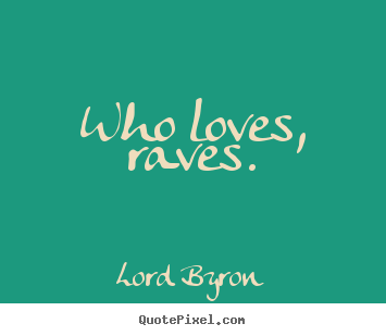 Design your own picture quote about love - Who loves, raves.