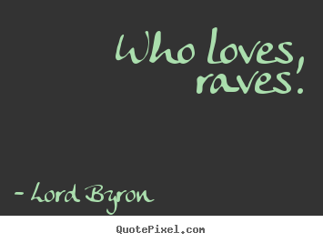 Love quote - Who loves, raves.
