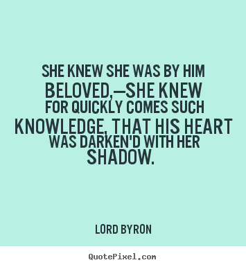 Lord Byron picture quotes - She knew she was by him beloved,—she knew for quickly.. - Love quote