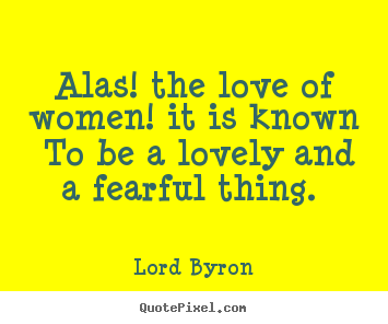 Lord Byron picture quotes - Alas! the love of women! it is known to be a.. - Love quotes