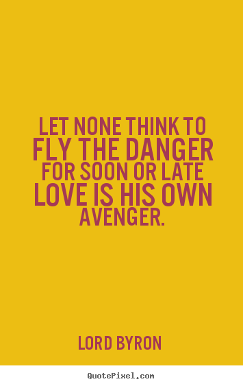 Quotes about love - Let none think to fly the danger for soon or late love is..