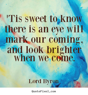 How to design picture quotes about love - 'tis sweet to know there is an eye will mark our coming, and..