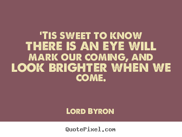 Love quotes - 'tis sweet to know there is an eye will mark our coming,..