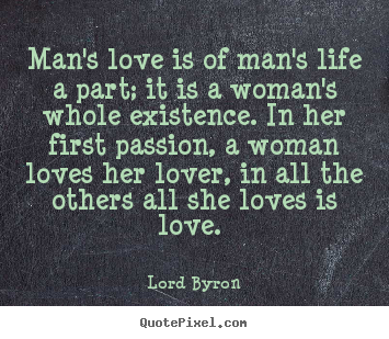 Love quotes - Man's love is of man's life a part; it is..