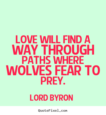 Design your own image sayings about love - Love will find a way through paths where wolves..