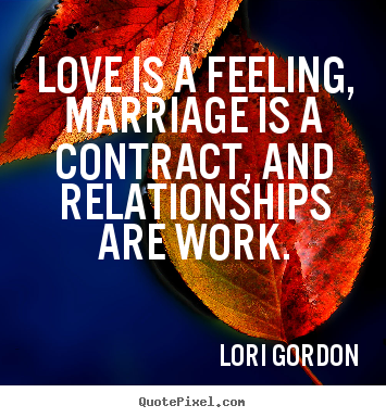 Love quotes - Love is a feeling, marriage is a contract, and relationships are..