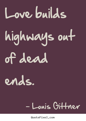 Quote about love - Love builds highways out of dead ends.