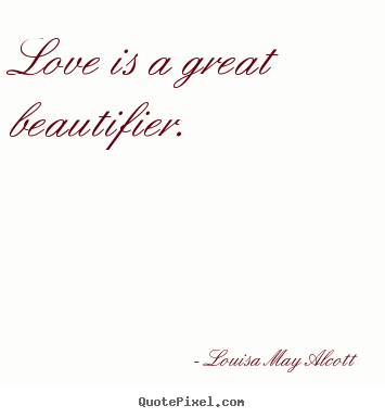 Louisa May Alcott picture quotes - Love is a great beautifier.  - Love quotes