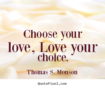 Thomas S. Monson photo quotes - Choose your love, love your choice. - Love quotes