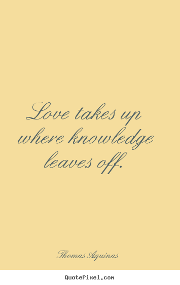 Quotes about love - Love takes up where knowledge leaves off.