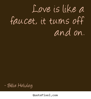 Customize picture quotes about love - Love is like a faucet, it turns off and on.
