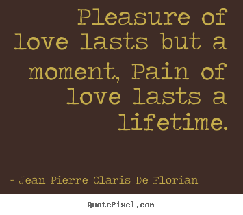 Quote about love - Pleasure of love lasts but a moment, pain of love lasts..