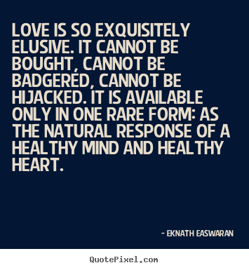 Love is so exquisitely elusive. it cannot be bought,.. Eknath Easwaran top love quote
