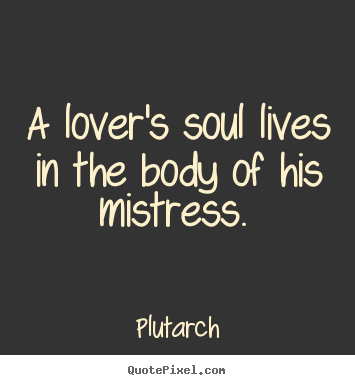 Diy picture quotes about love - A lover's soul lives in the body of his mistress.