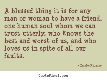 Charles Kingsley poster quote - A blessed thing it is for any man or woman to have a friend,.. - Love quotes