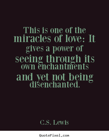 C S Lewis Image Quote This Is One Of The Miracles Of Love It Gives