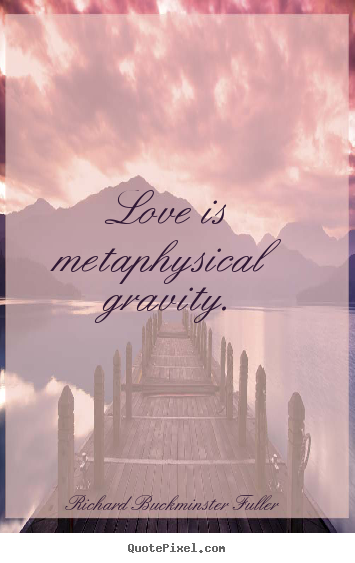 Love quotes - Love is metaphysical gravity.
