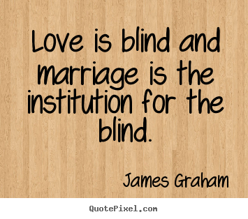 Love quote - Love is blind and marriage is the institution..