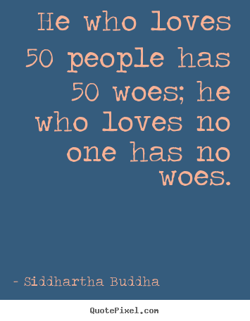Love sayings - He who loves 50 people has 50 woes; he who loves no one..