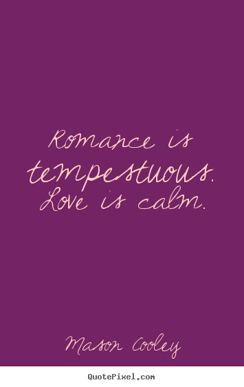 Make personalized picture quotes about love - Romance is tempestuous. love is calm.