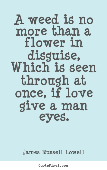 Love quote - A weed is no more than a flower in disguise, which is seen through..