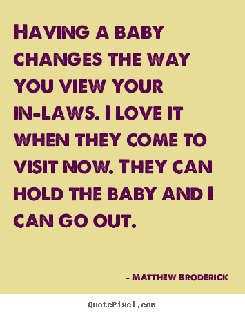 Love quote - Having a baby changes the way you view your in-laws. i love..