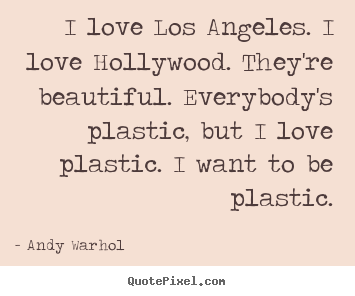 I love los angeles. i love hollywood. they're beautiful. everybody's.. Andy Warhol  love quotes