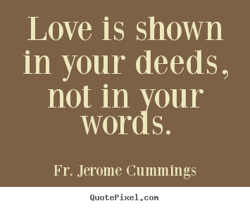 Love is shown in your deeds, not in your words. Fr. Jerome Cummings top love quotes