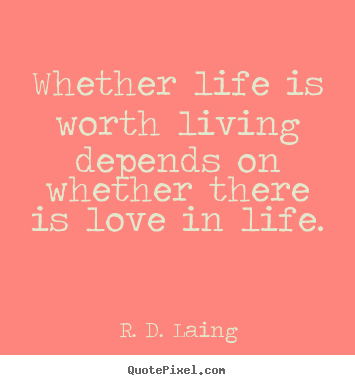 Quotes about love - Whether life is worth living depends on whether there is love in life.
