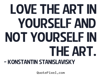 Konstantin Stanislavisky picture quotes - Love the art in yourself and not yourself in the art. - Love quotes