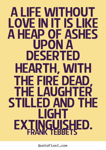 Make custom picture quotes about love - A life without love in it is like a heap of ashes upon a deserted..