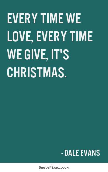 Design picture quotes about love - Every time we love, every time we give, it's christmas.
