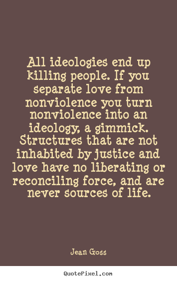 Love quotes - All ideologies end up killing people. if you separate love from nonviolence..