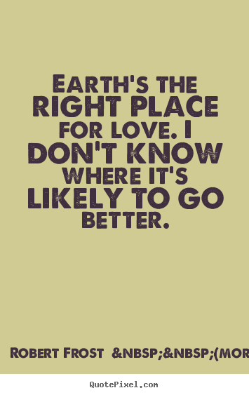 Robert Frost  &nbsp;&nbsp;(more) picture quote - Earth's the right place for love. i don't know where it's likely.. - Love sayings