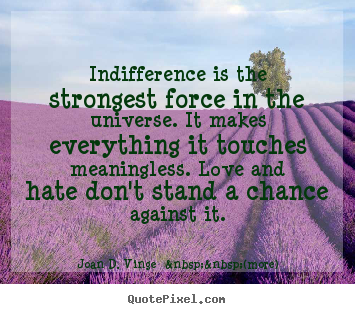 Indifference is the strongest force in the universe... Joan D. Vinge  &nbsp;&nbsp;(more) popular love quotes