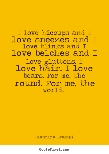 Create your own picture quotes about love - I love hiccups and i love sneezes and i love blinks and i love belches..