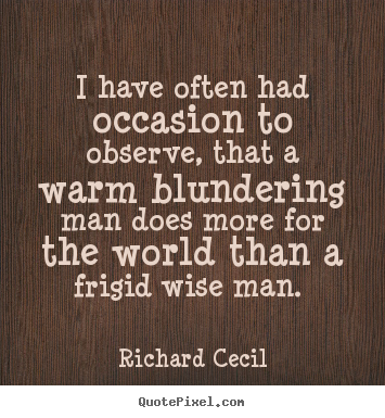 I have often had occasion to observe, that a warm blundering man.. Richard Cecil great love quotes