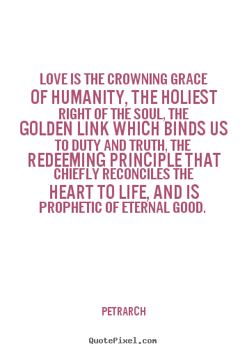 Love quotes - Love is the crowning grace of humanity, the holiest right of the soul,..