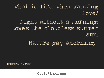 Robert Burns photo quotes - What is life, when wanting love? night without a.. - Love sayings