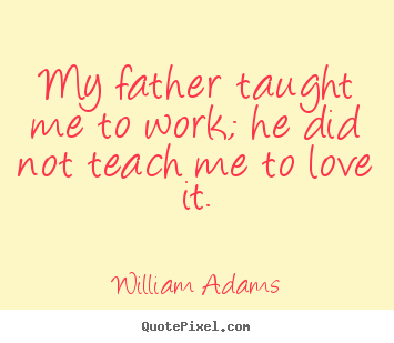 Create photo quotes about love - My father taught me to work; he did not teach me to..