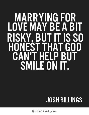 Create your own picture quotes about love - Marrying for love may be a bit risky, but it is so honest that..