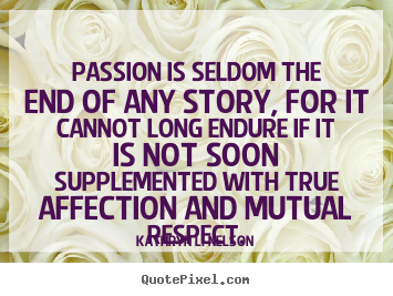 Love sayings - Passion is seldom the end of any story, for it cannot..