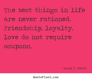 Love quotes - The best things in life are never rationed. friendship,..