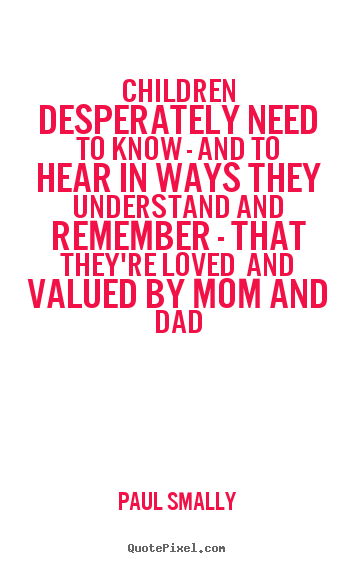 Love quotes - Children desperately need to know - and to hear in ways they..
