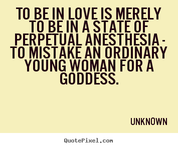 To be in love is merely to be in a state of.. Unknown famous love quotes