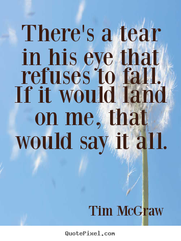 Make custom picture quotes about love - There's a tear in his eye that refuses to fall.if it would land..
