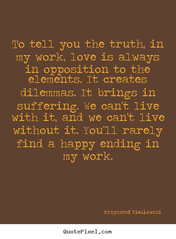 Krzysztof Kieslowski picture quotes - To tell you the truth, in my work, love is always in.. - Love sayings